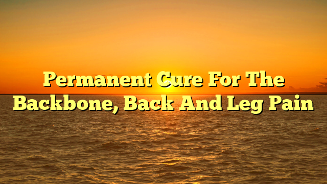 Permanent Cure For The Backbone, Back And Leg Pain