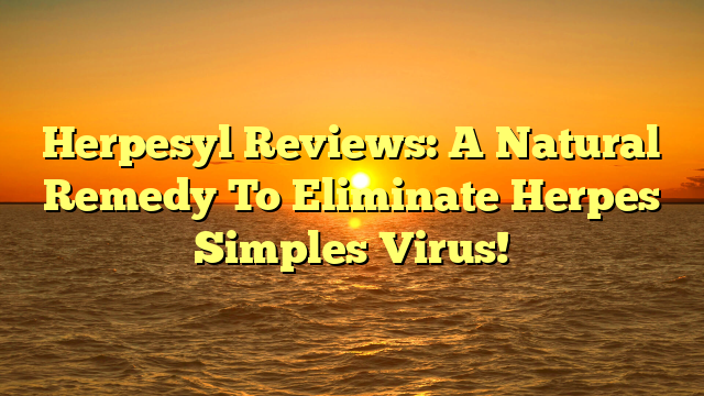 Herpesyl Reviews: A Natural Remedy To Eliminate Herpes Simples Virus!