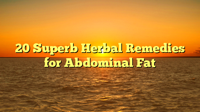 20 Superb Herbal Remedies for Abdominal Fat