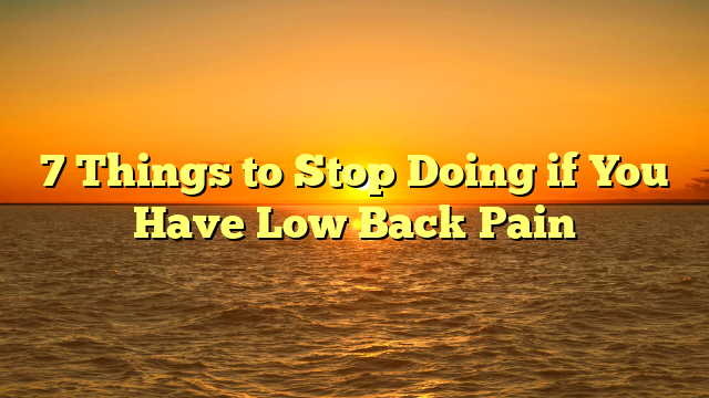 7 Things to Stop Doing if You Have Low Back Pain