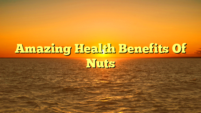 Amazing Health Benefits Of Nuts