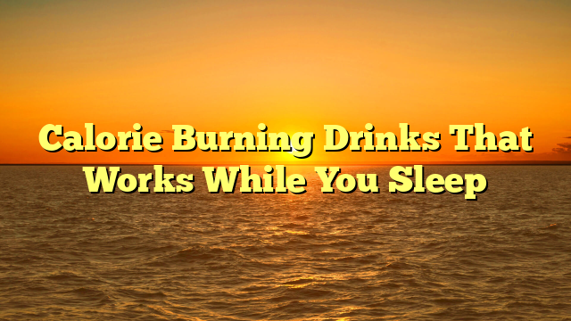 Calorie Burning Drinks That Works While You Sleep