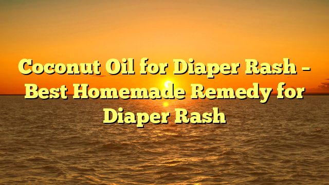 Coconut Oil for Diaper Rash – Best Homemade Remedy for Diaper Rash