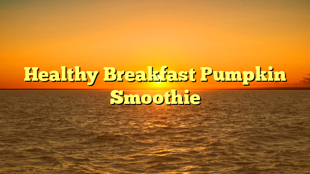 Healthy Breakfast Pumpkin Smoothie