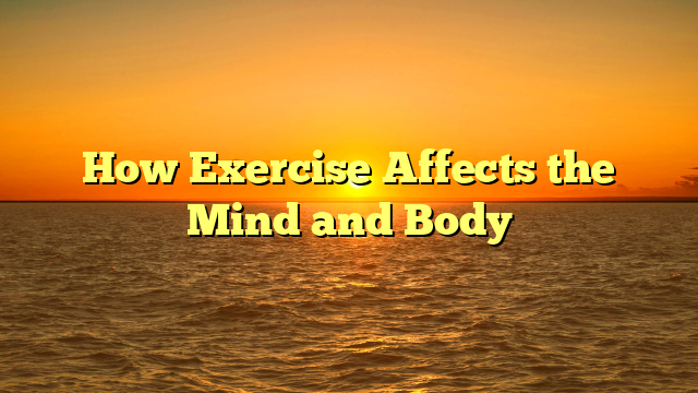 How Exercise Affects the Mind and Body