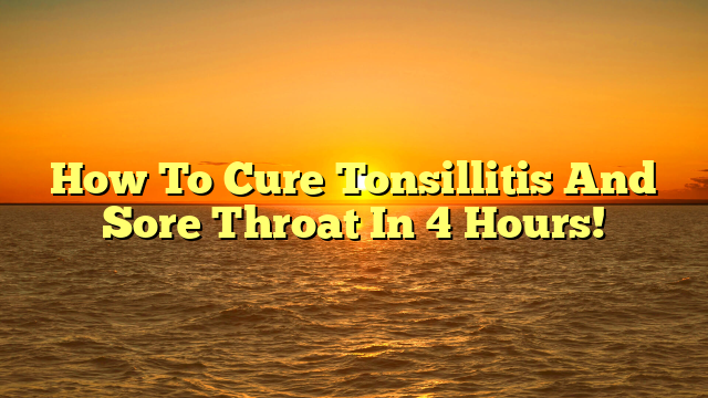 How To Cure Tonsillitis And Sore Throat In 4 Hours!