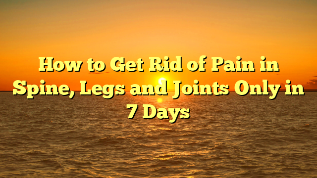 How to Get Rid of Pain in Spine, Legs and Joints Only in 7 Days