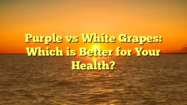 Purple vs White Grapes: Which is Better for Your Health?