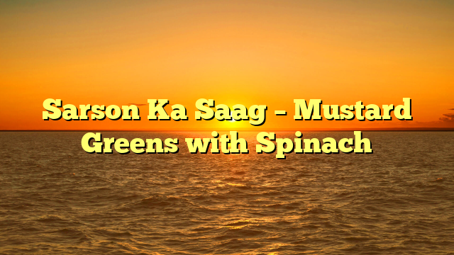 Sarson Ka Saag – Mustard Greens with Spinach