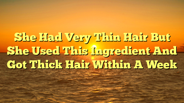 She Had Very Thin Hair But She Used This Ingredient And Got Thick Hair Within A Week
