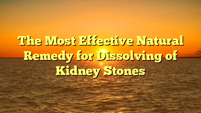 The Most Effective Natural Remedy for Dissolving of Kidney Stones