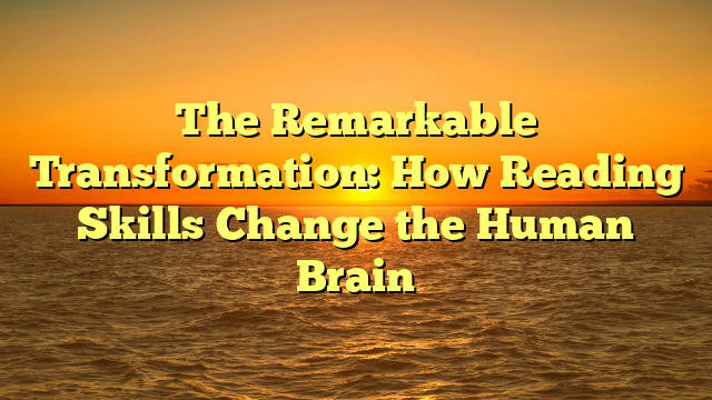 The Remarkable Transformation: How Reading Skills Change the Human Brain