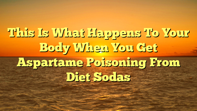 This Is What Happens To Your Body When You Get Aspartame Poisoning From Diet Sodas